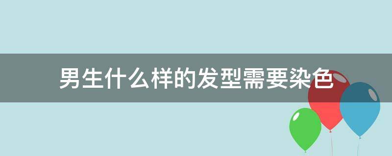 男生什么样的发型需要染色 男生必染发色