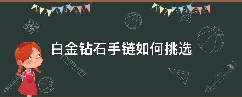 白金钻石手链如何挑选 白金钻石手链如何挑选好坏