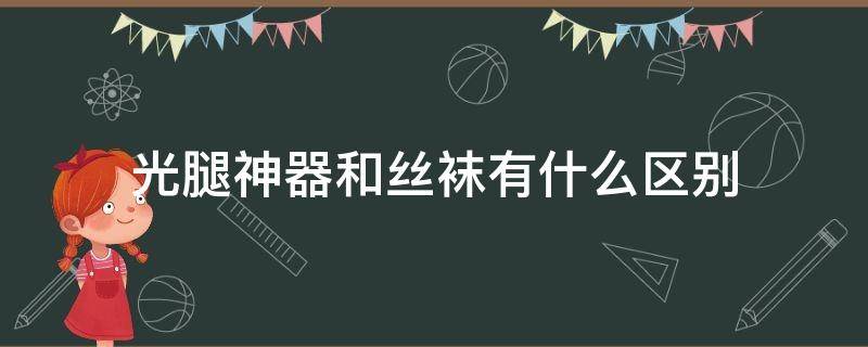 光腿神器和丝袜有什么区别 光腿神器与普通袜子的区别