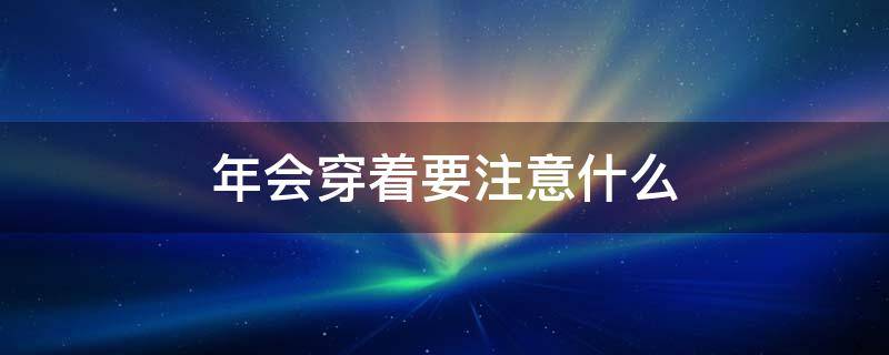 年会穿着要注意什么 年会穿着要注意什么事项