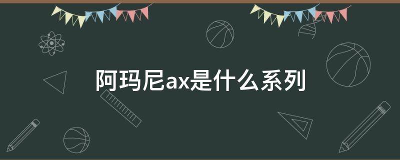 阿玛尼ax是什么系列（阿玛尼ax是什么系列价位）