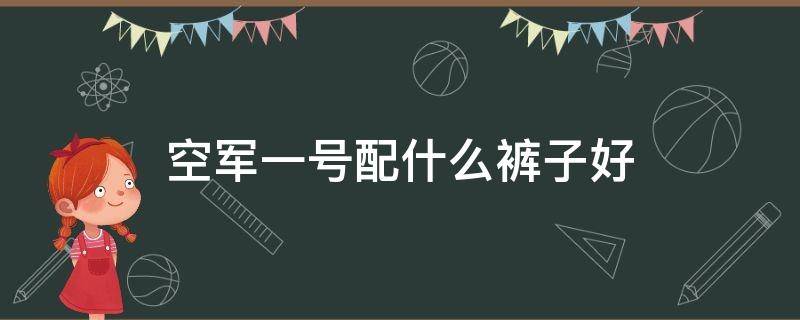 空军一号配什么裤子好 空军一号配什么裤子好看男图