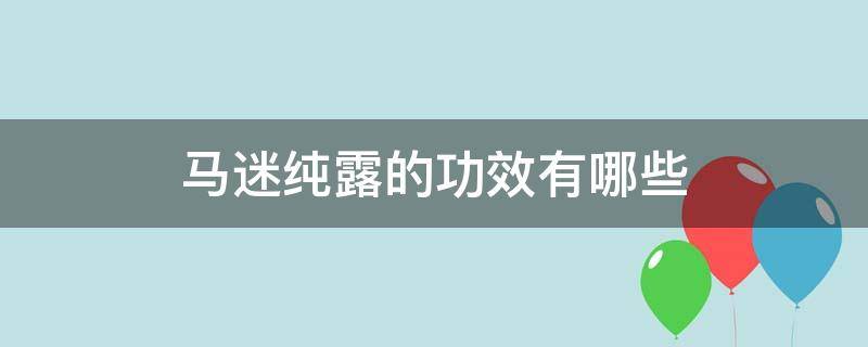 马迷纯露的功效有哪些 马迷纯露百度百科