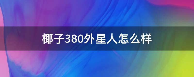 椰子380外星人怎么样 椰子380蓝外星人什么时候发售