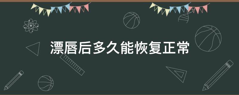 漂唇后多久能恢复正常（漂唇后多久能恢复正常颜色）