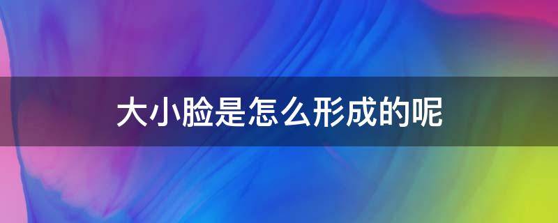 大小脸是怎么形成的呢 大小脸是如何形成的