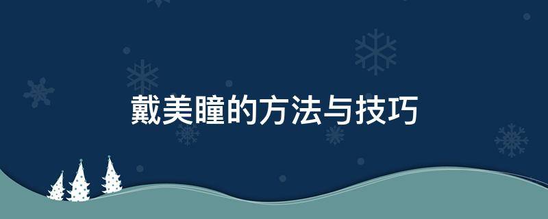 戴美瞳的方法与技巧 戴美瞳简单方法