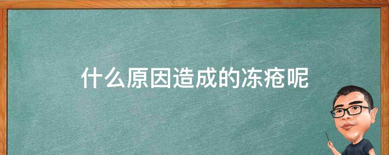 什么原因造成的冻疮呢 什么原因造成的冻疮呢图片