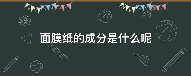 面膜纸的成分是什么呢（面膜纸是什么材料）