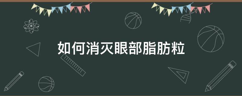 如何消灭眼部脂肪粒（怎么消眼部的脂肪粒）