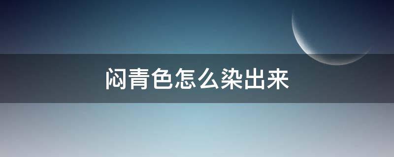 闷青色怎么染出来 闷青色怎么染出来的是粽色