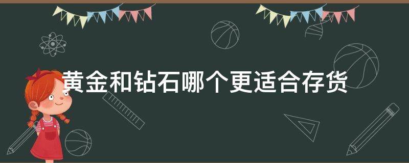 黄金和钻石哪个更适合存货（黄金和钻石哪个更适合存货呢）