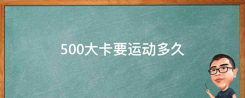 500大卡要运动多久（500大卡要运动多久才能减肥）