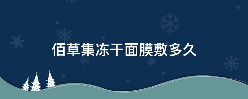 佰草集冻干面膜敷多久（佰草集冻干面膜敷多久有效果）