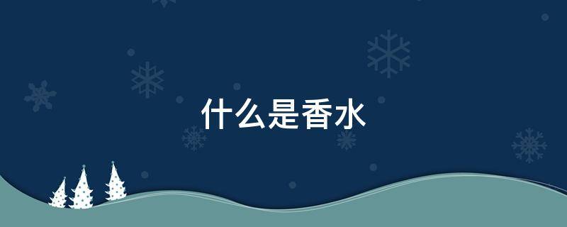 什么是香水（什么是香水小样）