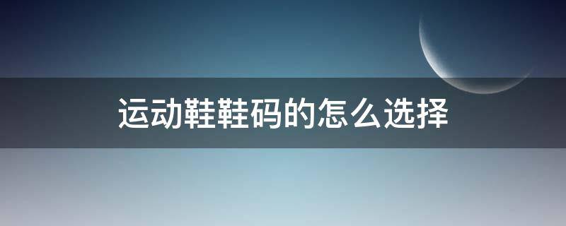 运动鞋鞋码的怎么选择（运动鞋的码数怎么选）