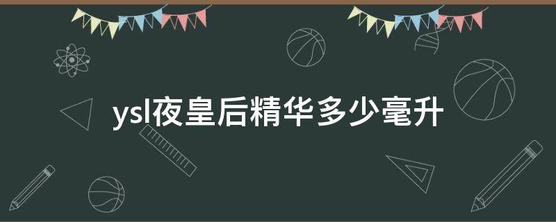 ysl夜皇后精华多少毫升 ysl夜皇后精华使用说明