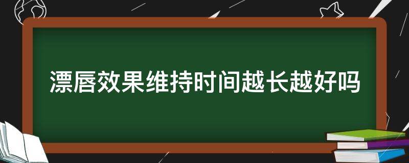 漂唇效果维持时间越长越好吗 漂唇能维持多久不掉色