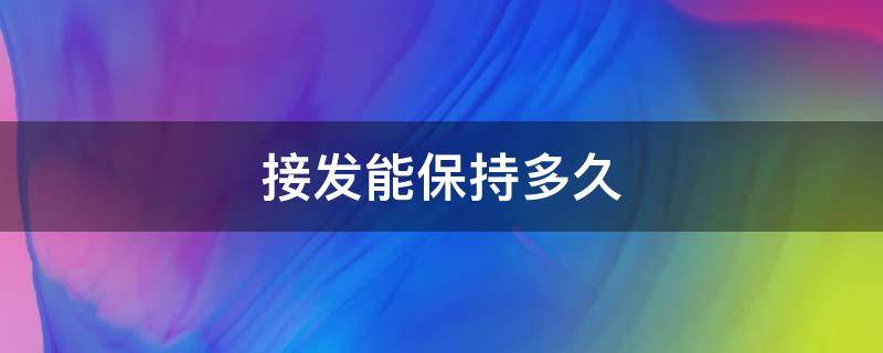 接发能保持多久 接发能保持多久不掉头发