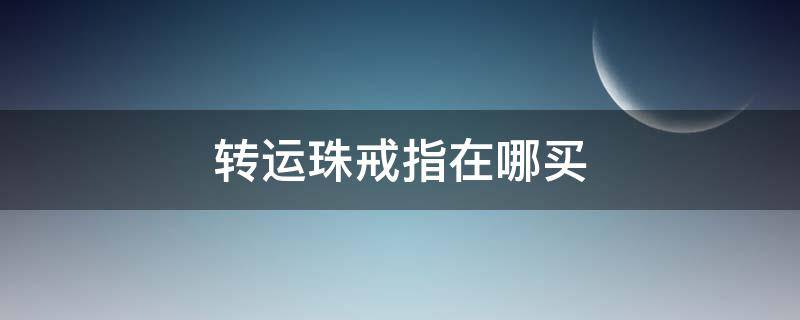 转运珠戒指在哪买（转运珠戒指在哪买便宜）