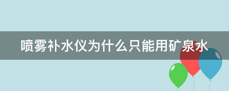 喷雾补水仪为什么只能用矿泉水（喷雾补水仪为什么不能用纯净水）