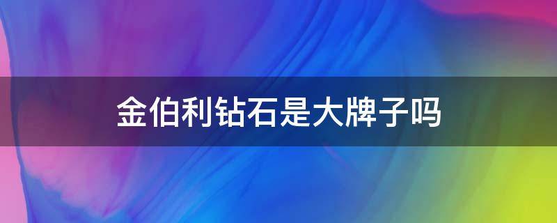 金伯利钻石是大牌子吗（金伯利钻石是什么档次）