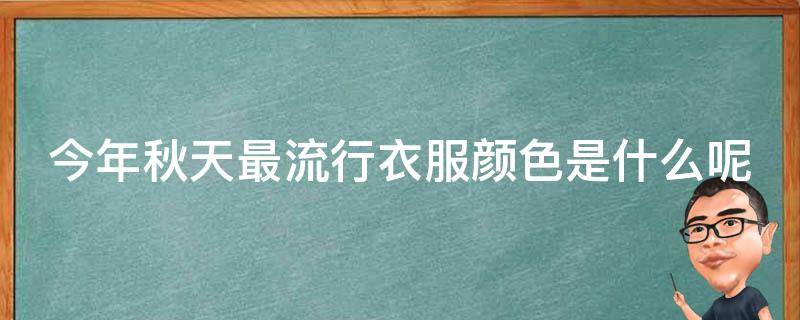 今年秋天最流行衣服颜色是什么呢（今年秋季衣服流行款式）