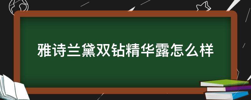 雅诗兰黛双钻精华露怎么样（雅诗兰黛双钻精华功效）