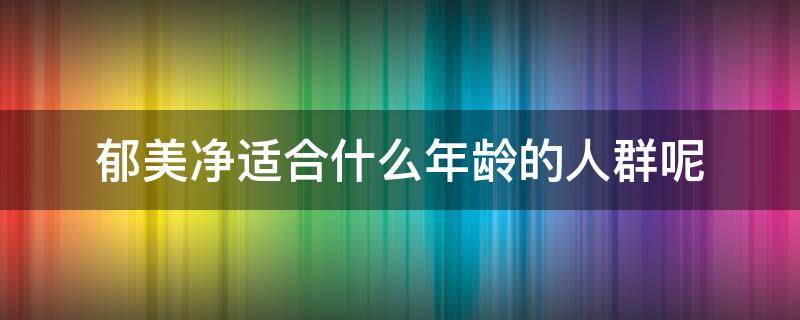 郁美净适合什么年龄的人群呢（郁美净是多大孩子用的）