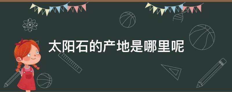 太阳石的产地是哪里呢（太阳石的产地是哪里呢）