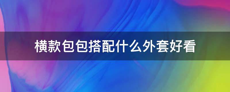 横款包包搭配什么外套好看（横款包包与竖款区别）