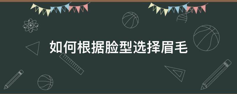 如何根据脸型选择眉毛（如何根据脸型选择眉毛类型）