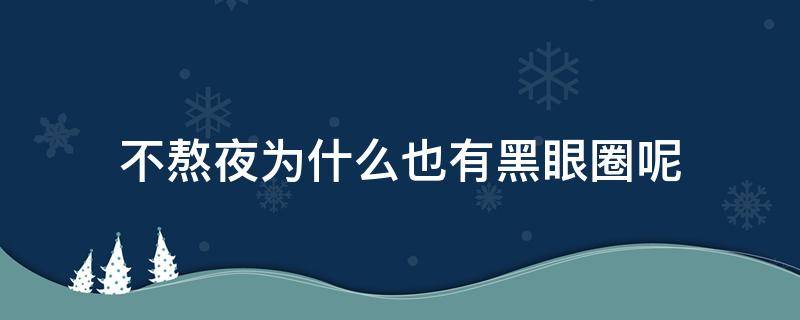 不熬夜为什么也有黑眼圈呢（不熬夜为什么也会有黑眼圈）