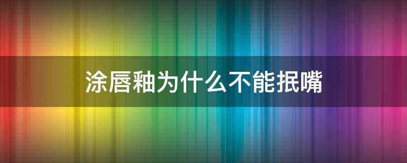 涂唇釉为什么不能抿嘴（涂唇釉为什么不能抿嘴呢）