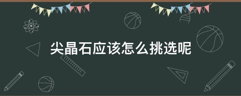 尖晶石应该怎么挑选呢 尖晶石应该怎么挑选呢