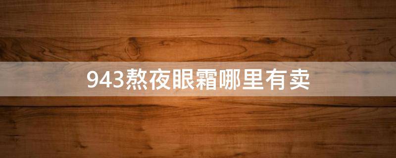 943熬夜眼霜哪里有卖 943熬夜眼霜怎么用