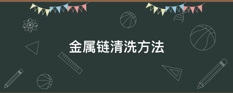 金属链清洗方法（金属链清洗方法图解）