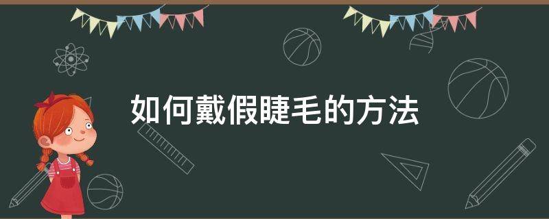 如何戴假睫毛的方法（如何戴假睫毛的方法图解）