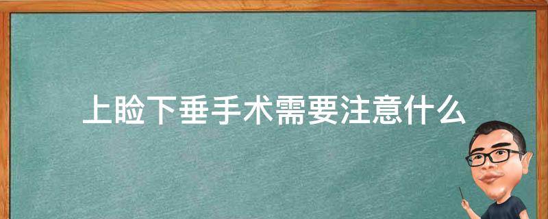 上睑下垂手术需要注意什么（上睑下垂手术需要注意什么事项）