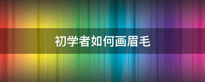 初学者如何画眉毛 初学者如何画眉毛视频教程