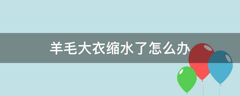 羊毛大衣缩水了怎么办 羊毛大衣缩水了还能恢复吗