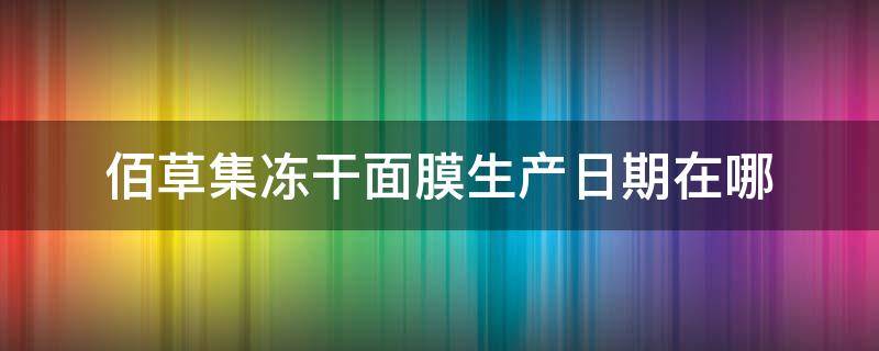 佰草集冻干面膜生产日期在哪（佰草集冻干面膜适合什么年龄段）