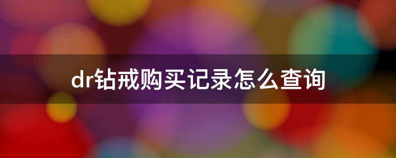 dr钻戒购买记录怎么查询 dr钻戒购买记录查询怎么查