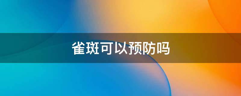 雀斑可以预防吗（雀斑怎么预防下一代）