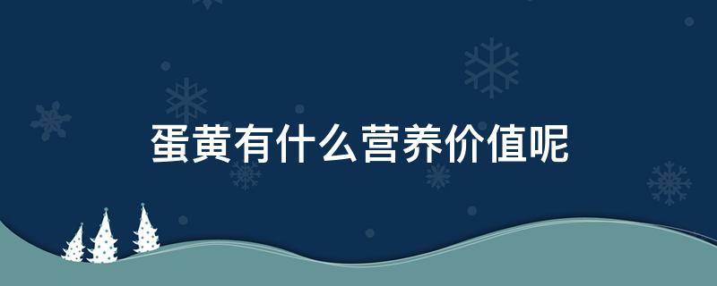 蛋黄有什么营养价值呢（蛋黄有什么营养价值呢百度百科）