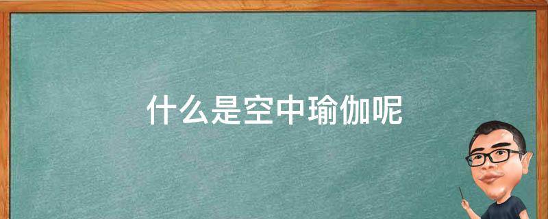 什么是空中瑜伽呢 什么是空中瑜伽呢视频