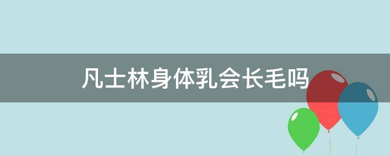 凡士林身体乳会长毛吗（凡士林身体乳长毛吗?）