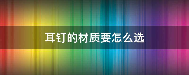 耳钉的材质要怎么选 耳钉什么材质好又便宜