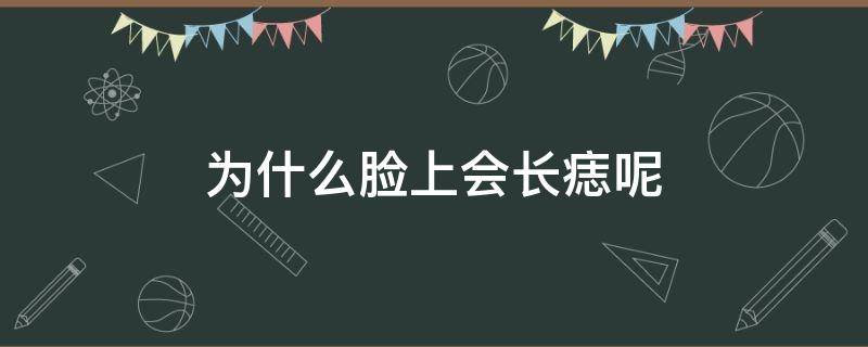 为什么脸上会长痣呢 为什么脸上会长痣呢女生