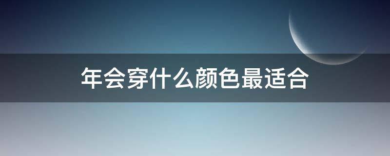 年会穿什么颜色最适合 年会穿什么好看